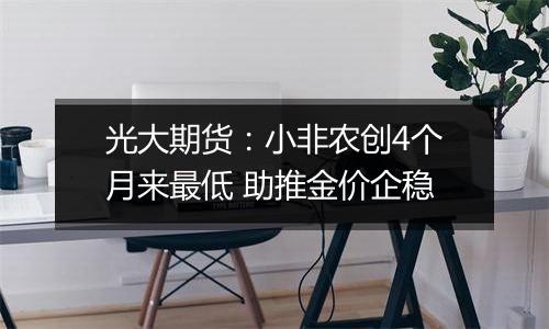 光大期货:小非农创4个月来最低 助推金价企稳