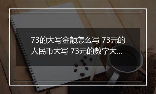 73的大写金额怎么写 73元的人民币大写 73元的数字大写