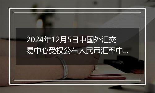 2024年12月5日中国外汇交易中心受权公布人民币汇率中间价公告