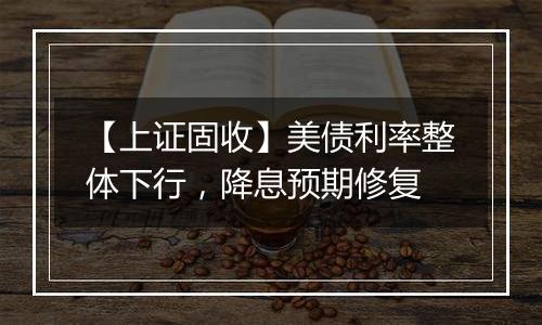 【上证固收】美债利率整体下行,降息预期修复
