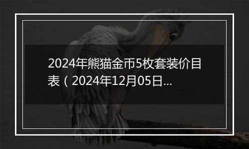 2024年熊猫金币5枚套装价目表（2024年12月05日）
