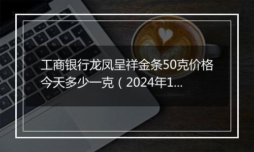 工商银行龙凤呈祥金条50克价格今天多少一克(2024年12月05日)