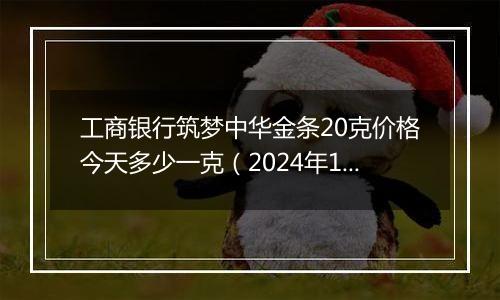 工商银行筑梦中华金条20克价格今天多少一克(2024年12月05日)