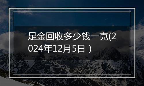 足金回收多少钱一克(2024年12月5日)