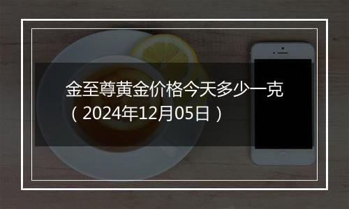 金至尊黄金价格今天多少一克(2024年12月05日)