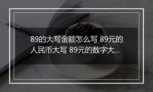 89的大写金额怎么写 89元的人民币大写 89元的数字大写