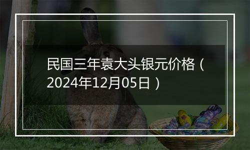 民国三年袁大头银元价格(2024年12月05日)