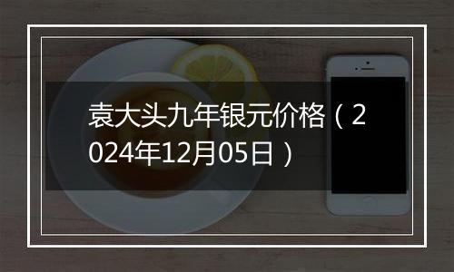 袁大头九年银元价格(2024年12月05日)
