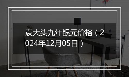 袁大头九年银元价格(2024年12月05日)
