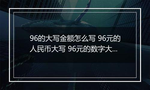 96的大写金额怎么写 96元的人民币大写 96元的数字大写