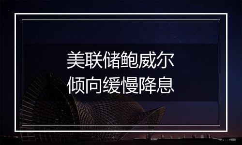 美联储鲍威尔倾向缓慢降息