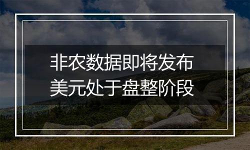 非农数据即将发布 美元处于盘整阶段