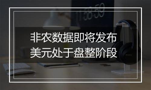 非农数据即将发布 美元处于盘整阶段