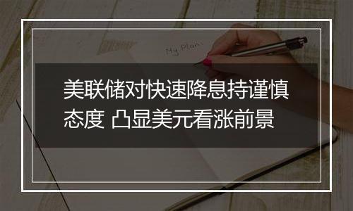 美联储对快速降息持谨慎态度 凸显美元看涨前景
