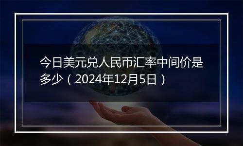 今日美元兑人民币汇率中间价是多少(2024年12月5日)