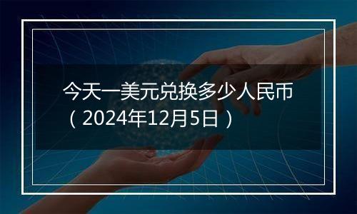 今天一美元兑换多少人民币(2024年12月5日)