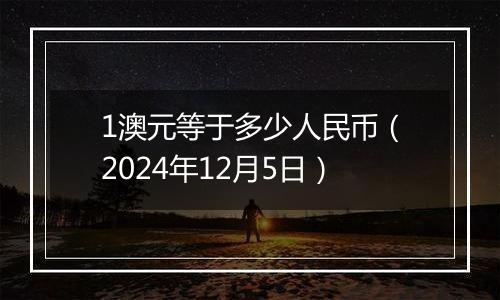 1澳元等于多少人民币(2024年12月5日)