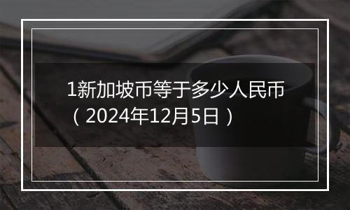 1新加坡币等于多少人民币(2024年12月5日)