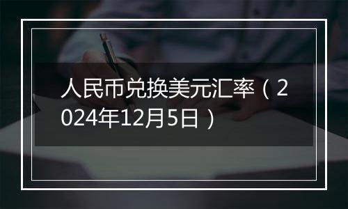 人民币兑换美元汇率(2024年12月5日)