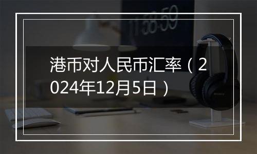 港币对人民币汇率（2024年12月5日）
