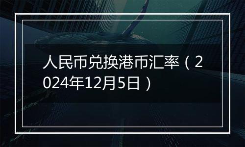 人民币兑换港币汇率（2024年12月5日）