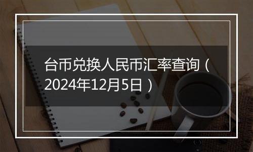 台币兑换人民币汇率查询(2024年12月5日)