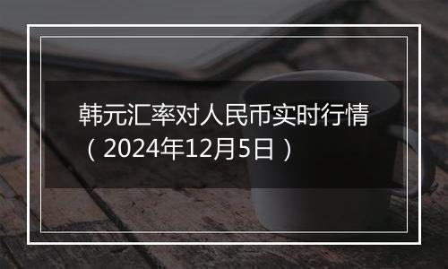 韩元汇率对人民币实时行情(2024年12月5日)