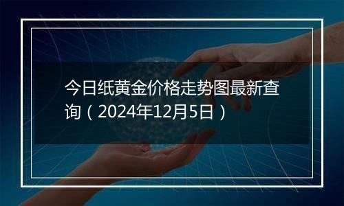 今日纸黄金价格走势图最新查询(2024年12月5日)