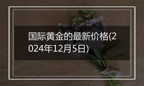 国际黄金的最新价格(2024年12月5日)