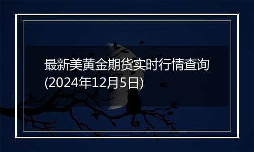 最新美黄金期货实时行情查询(2024年12月5日)