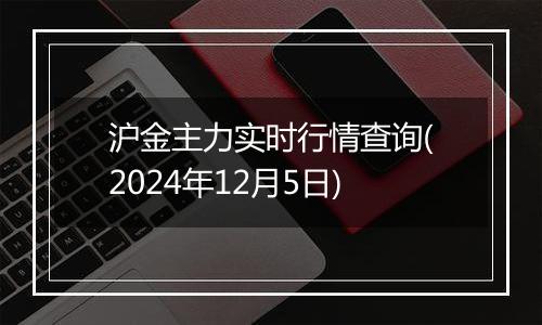 沪金主力实时行情查询(2024年12月5日)