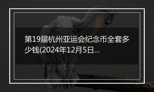 第19届杭州亚运会纪念币全套多少钱(2024年12月5日)