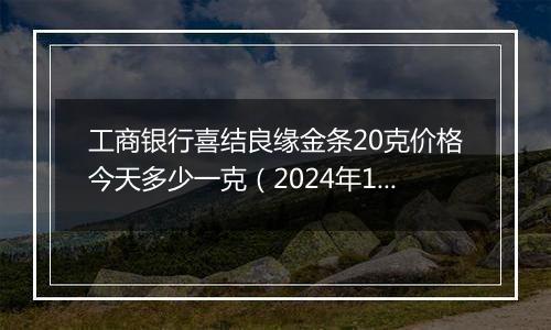 工商银行喜结良缘金条20克价格今天多少一克(2024年12月05日)