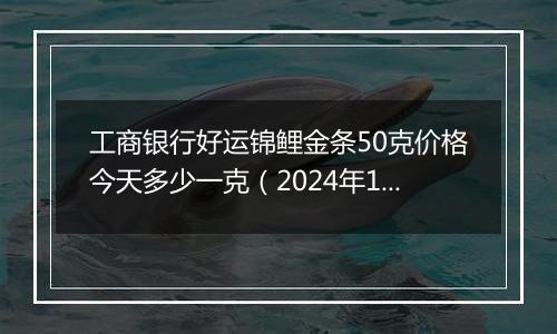 工商银行好运锦鲤金条50克价格今天多少一克(2024年12月05日)