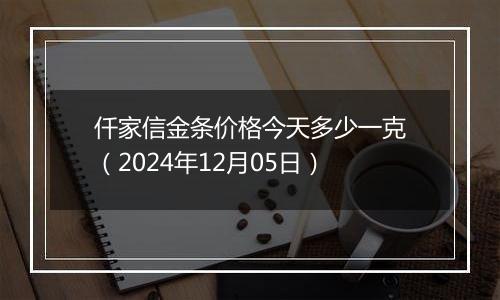 仟家信金条价格今天多少一克(2024年12月05日)