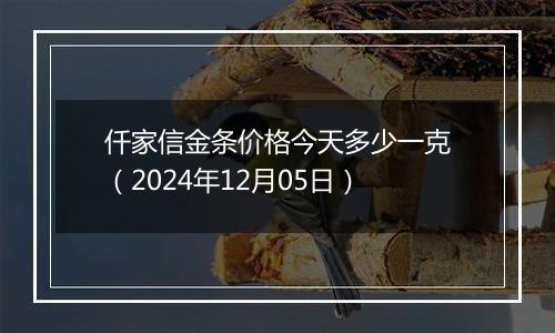 仟家信金条价格今天多少一克(2024年12月05日)