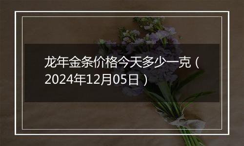 龙年金条价格今天多少一克(2024年12月05日)