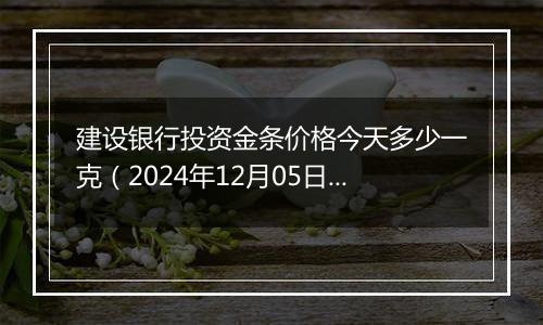 建设银行投资金条价格今天多少一克(2024年12月05日)
