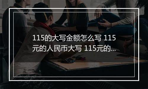 115的大写金额怎么写 115元的人民币大写 115元的数字大写
