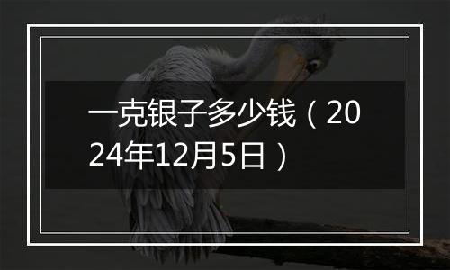 一克银子多少钱(2024年12月5日)