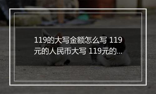 119的大写金额怎么写 119元的人民币大写 119元的数字大写
