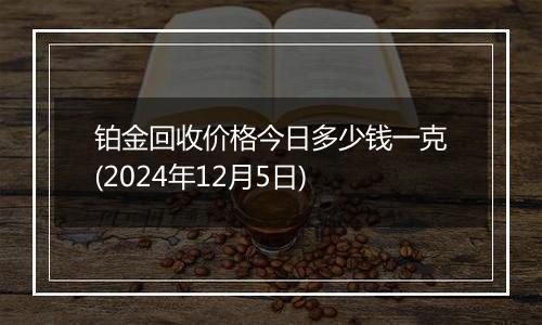 铂金回收价格今日多少钱一克(2024年12月5日)