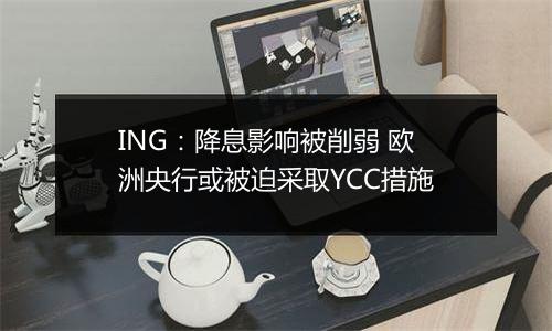 ING:降息影响被削弱 欧洲央行或被迫采取YCC措施