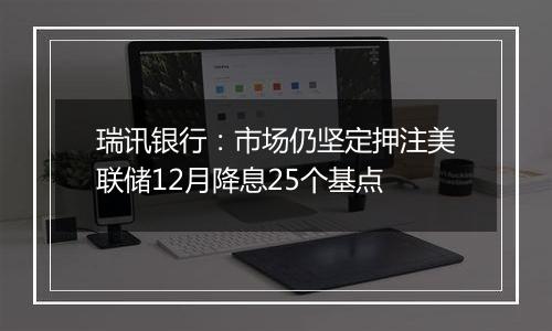 瑞讯银行:市场仍坚定押注美联储12月降息25个基点