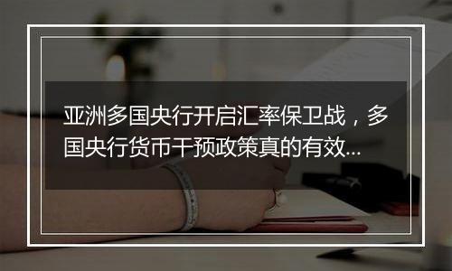 亚洲多国央行开启汇率保卫战,多国央行货币干预政策真的有效吗?专家:完全规避可能性不大