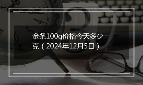 金条100g价格今天多少一克(2024年12月5日)