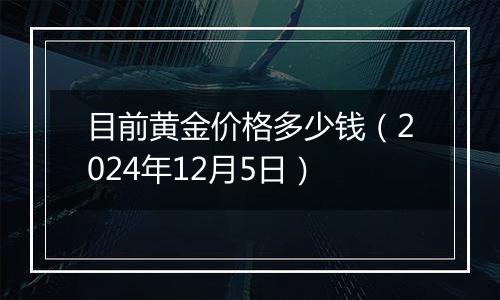 目前黄金价格多少钱(2024年12月5日)