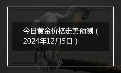 今日黄金价格走势预测(2024年12月5日)
