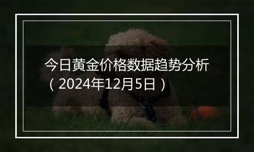 今日黄金价格数据趋势分析(2024年12月5日)