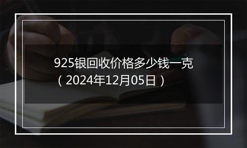 925银回收价格多少钱一克(2024年12月05日)